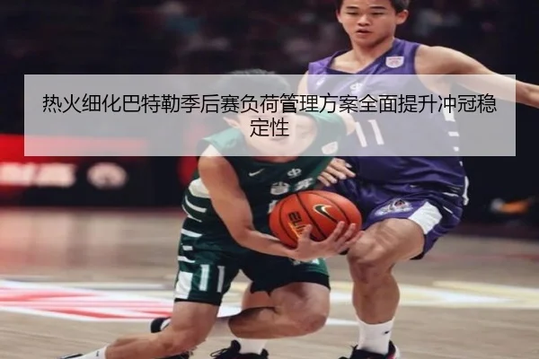 热火细化巴特勒季后赛负荷管理方案全面提升冲冠稳定性