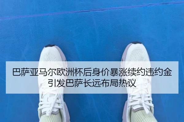 巴萨亚马尔欧洲杯后身价暴涨续约违约金引发巴萨长远布局热议