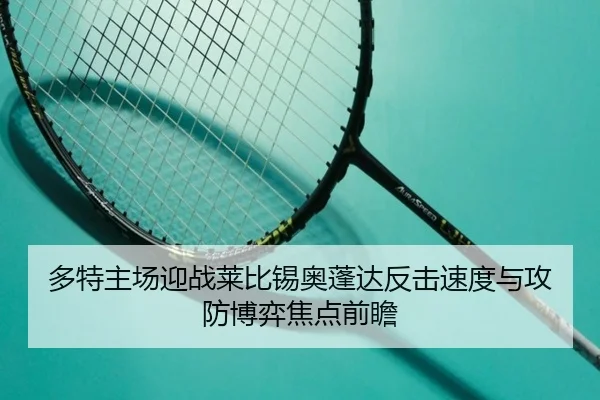 多特主场迎战莱比锡奥蓬达反击速度与攻防博弈焦点前瞻