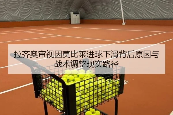 拉齐奥审视因莫比莱进球下滑背后原因与战术调整现实路径