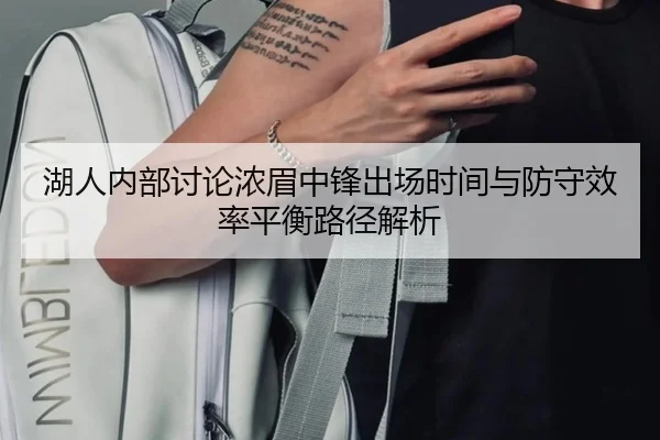 湖人内部讨论浓眉中锋出场时间与防守效率平衡路径解析