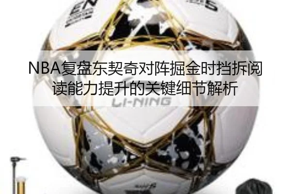 NBA复盘东契奇对阵掘金时挡拆阅读能力提升的关键细节解析