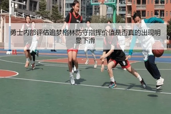 勇士内部评估追梦格林防守指挥价值是否真的出现明显下滑